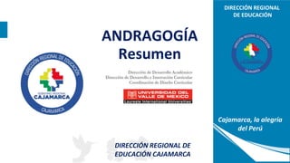 DIRECCIÓN REGIONAL
DE EDUCACIÓN
Cajamarca, la alegría
del Perú
ANDRAGOGÍA
Resumen
DIRECCIÓN REGIONAL DE
EDUCACIÓN CAJAMARCA
 