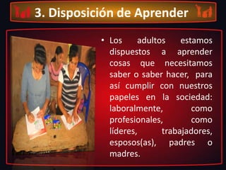 2. Experiencia del adultoLos adultos independientemente de la edad hemos acumulado gran riqueza de experiencias que se convierten en importantes recursos de aprendizaje y al mismo tiempo se convierten en plataforma para desarrollar nuevos aprendizajes para sí mismo.