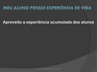 Aproveite a experiência acumulada dos alunos
Secretaria de Estado da Fazenda do ES
20
 