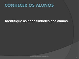 Identifique as necessidades dos alunos
Secretaria de Estado da Fazenda do ES
27
 
