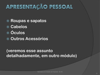  Roupas e sapatos
 Cabelos
 Óculos
 Outros Acessórios
(veremos esse assunto
detalhadamente, em outro módulo)
Secretaria de Estado da Fazenda do ES
31
 