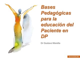 Bases
Pedagógicas
para la
educación del
Paciente en
DP
Dr Gustavo Moretta
 