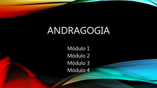 ANDRAGOGIA
Módulo 1
Módulo 2
Módulo 3
Módulo 4
 