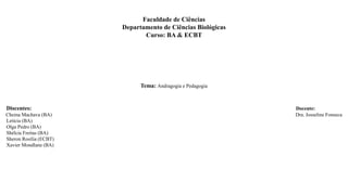 Faculdade de Ciências
Departamento de Ciências Biológicas
Curso: BA & ECBT
Tema: Andragogia e Pedagogia
Discentes: Docente:
Cheina Machava (BA) Dra. Josseline Fonseca
Letícia (BA)
Olga Pedro (BA)
Shélcia Freitas (BA)
Sheron Rosília (ECBT)
Xavier Mondlane (BA)
 