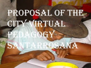 PROPOSAL OF THE CITY VIRTUAL PEDAGOGY SANTARROSANA   