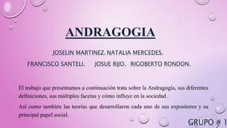 ANDRAGOGIA
FRANCISCO SANTELI. RIGOBERTO RONDON.
NATALIA MERCEDES.JOSELIN MARTINEZ.
JOSUE RIJO.
GRUPO # 1
 
