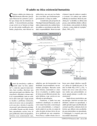 O adulto na ótica existencial-humanista

C    rianças e adultos são criaturas sig-
     nificativamente diferentes. Jean Ja-
cques Rousseau foi o primeiro a perce-
                                            adolescência, mas nem por isso limita-
                                            das a essa idade, que transformam pro-
                                            gressivamente a criança no adulto.
                                                                                          o homem é capaz de conhecer o mundo e
                                                                                          a si mesmo e de conhecer que conhece
                                                                                          (reflexão), ter consciência. Através da cons-
ber que crianças não são miniaturas de              Considerados pela perspectiva da      ciência, ele “se identifica e se afirma como
adultos. O desenvolvimento psicológi-       Psicologia Existencial-Humanista, os prin-    pessoa, como indivíduo distinto e diferen-
co que ocorre no ser humano ao longo        cípios compreensíveis das condutas huma-      te dos demais, como portador de direitos
de sua vida produz modificações pro-        nas adultas se concretizam na razão, liber-   e deveres, e como criador de si próprio.”
fundas, progressivas, mais intensas na      dade e responsabilidade. Através da razão     (Bach, 1985, p.77).




A    través da consciência, o adulto se
     percebe como “ser livre, autôno-
mo” e, como tal, capaz de tomar deci-
                                            subjetivas, que são incorporadas à sua
                                            identidade, sua personalidade e sua ma-
                                            turidade psicológica. Marcados assim
                                                                                          forços para atingir objetivos específi-
                                                                                          cos, plenos de significado para si. No
                                                                                          dizer de Rollo May (1973, p.76), “o
sões, fazer escolhas, direcionar suas       pelas vivências, construindo-se e crian-      homem não cresce como uma árvore,
ações para perseguir seus objetivos. Sua    do-se a si próprios, os adultos reagem        mas realiza suas potencialidades so-
consciência e liberdade o tornam sujei-     de forma pessoal diferente perante situ-      mente quando planeja e escolhe cons-
to de responsabilidade, tanto no senti-     ações idênticas, o que precisa ser con-       cientemente”.
do de saber como agir e reagir perante      siderado na aprendizagem.                            Sujeito dessas características, que
os desafios e problemas existenciais,              Finalmente, o adulto tem uma           vão interagir e interferir em todas suas
como no de arcar com as conseqüênci-        tendência a atualização, no sentido de        atividades, inclusive no aprendizado, o
as de seus atos e decisões.A experiên-      estar sempre buscando a concretização         adulto aprendiz requer uma filosofia edu-
cia pessoal é outra dimensão psicológi-     de suas potencialidades, o enriqueci-         cacional específica, realizada através de
ca do adulto. Durante sua vida, vivencia    mento amplo de sua vida, no campo do          técnicas que utilizem estas peculiarida-
fatos, aprendizados, acertos, erros, al-    saber, do poder, do fazer, do ter, do sen-    des para potencializar seu aprendizado.
guns gratificantes outros desagradáveis,    tir-se gratificado por suas conquistas.       A Andragogia é a resposta para esta
vivências essas exclusivamente suas,        Nessa busca, o adulto orienta seus es-        necessidade educacional.
46                                                                                        CONCEITOS         Julho de 2004 I Julho de 2005
 