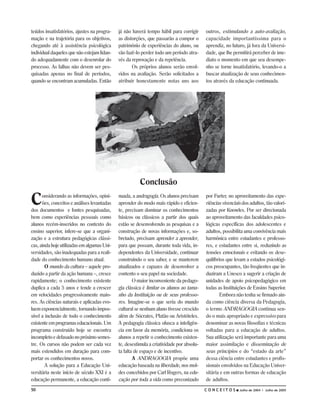 teúdos insatisfatórios, ajustes na progra-   já não haverá tempo hábil para corrigir      outros, estimulando a auto-avaliação,
mação e na trajetória para os objetivos,     as distorções, que passarão a compor o       capacidade importantíssima para o
chegando até à assistência psicológica       patrimônio de experiências do aluno, ou      aprendiz, no futuro, já fora da Universi-
individual daqueles que não estejam lidan-   vão fazê-lo perder todo um período atra-     dade, que lhe permitirá perceber de ime-
do adequadamente com o desenrolar do         vés da reprovação e da repetência.           diato o momento em que seu desempe-
processo. As falhas não devem ser pes-              Os próprios alunos serão envol-       nho se torne insatisfatório, levando-o a
quisadas apenas no final de períodos,        vidos na avaliação. Serão solicitados a      buscar atualização de seus conhecimen-
quando se encontram acumuladas. Então        atribuir honestamente notas uns aos          tos através da educação continuada.




                                                        Conclusão

C     onsiderando as informações, opini-
      ões, conceitos e análises levantadas
dos documentos e fontes pesquisadas,
                                             nuada, a andragogia. Os alunos precisam
                                             aprender do modo mais rápido e eficien-
                                             te, precisam dominar os conhecimentos
                                                                                          por Furter, no aproveitamento das expe-
                                                                                          riências vivenciais dos adultos, tão valori-
                                                                                          zadas por Knowles. Por ser direcionada
bem como experiências pessoais como          básicos ou clássicos a partir dos quais      ao aproveitamento das faculdades psico-
alunos recém-inseridos no contexto do        estão se desenvolvendo as pesquisas e a      lógicas específicas dos adolescentes e
ensino superior, infere-se que a organi-     construção de novas informações e, so-       adultos, possibilita uma convivência mais
zação e a estrutura pedagógicas clássi-      bretudo, precisam aprender a aprender,       harmônica entre estudantes e professo-
cas, ainda hoje utilizadas em algumas Uni-   para que possam, durante toda vida, in-      res, e estudantes entre si, reduzindo as
versidades, são inadequadas para a reali-    dependentes da Universidade, continuar       tensões emocionais e evitando os dese-
dade do conhecimento humano atual.           construindo o seu saber, e se manterem       quilíbrios que levam a estados psicológi-
        O mundo da cultura – aquele pro-     atualizados e capazes de desenvolver a       cos preocupantes, tão freqüentes que in-
duzido a partir da ação humana –, cresce     contento o seu papel na sociedade.           duziram a Unesco a sugerir a criação de
rapidamente; o conhecimento existente                O maior inconveniente da pedago-     unidades de apoio psicopedagógico em
duplica a cada 5 anos e tende a crescer      gia clássica é limitar os alunos ao tama-    todas as Instituições de Ensino Superior.
em velocidades progressivamente maio-        nho da Instituição ou de seus professo-              Embora não tenha se firmado ain-
res. As ciências naturais e aplicadas evo-   res. Imagine-se o que seria do mundo         da como ciência diversa da Pedagogia,
luem exponencialmente, tornando impos-       cultural se nenhum aluno tivesse crescido    o termo ANDRAGOGIA continua sen-
sível a inclusão de todo o conhecimento      além de Sócrates, Platão ou Aristóteles.     do o mais apropriado e expressivo para
existente em programas educacionais. Um      A pedagogia clássica ofusca a inteligên-     denominar as novas filosofias e técnicas
programa construído hoje se encontra         cia em favor da memória, condiciona os       voltadas para a educação de adultos.
incompleto e defasado no próximo semes-      alunos a repetir o conhecimento existen-     Sua utilização será importante para uma
tre. Os cursos não podem ser cada vez        te, desestimula a criatividade por absolu-   maior assimilação e disseminação de
mais estendidos em duração para com-         ta falta de espaço e de incentivo.           seus princípios e do “estado da arte”
portar os conhecimentos novos.                       A ANDRAGOGIA propõe uma              dessa ciência entre estudantes e profis-
        A solução para a Educação Uni-       educação baseada na liberdade, nos mol-      sionais envolvidos na Educação Univer-
versitária neste início de século XXI é a    des concebidos por Carl Rogers, na edu-      sitária e em outras formas de educação
educação permanente, a educação conti-       cação por toda a vida como preconizado       de adultos.
50                                                                                        CONCEITOS         Julho de 2004 I Julho de 2005
 