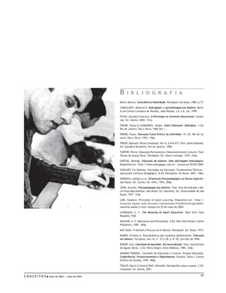 B    I B L I O G R A F I A
                                            BACH, Marcos. Consciência e Identidade. Petrópolis: Ed.Vozes, 1985. p.77.

                                            CAVALCANTI, Roberto A. Andragogia: a aprendizagem nos Adultos. Revis-
                                            ta de Clínica Cirúrgica da Paraíba, João Pessoa, v.4, n.6, Jul. 1999.

                                            FILHO, Geraldo Francisco. A Psicologia no Contexto Educacional. Campi-
                                            nas: Ed. Átomo, 2002. 121p.

                                            FREIRE, Paulo & GUIMARÃES, Sérgio. Sobre Educação: (Diálogos). 3.Ed.
                                            Rio de Janeiro: Paz e Terra, 1982 Vol.1 .

                                            FREIRE, Paulo. Educação Como Prática da Liberdade. 14. Ed. Rio de Ja-
                                            neiro: Paz e Terra, 1993. 150p.

                                            FREUD, Sigmund. Obras Completas, Vol 12, p 416-417, Trad. Jaime Salomão.
                                            Ed. Standard Brasileira. Rio de Janeiro, 1980.

                                            FURTER, Pierre. Educação Permanente e Desenvolvimento Cultural. Trad.
                                            Teresa de Araújo Pena. Petrópolis: Ed. Vozes Limitada, 1974. 224p.

                                            GOECKS, Rodrigo. Educação de Adultos: Uma Abordagem Andragógica.
                                            Disponível em: <http://www.andragogia.com.br> . Acesso em 20/05/2004.

                                            GOULART, Íris Barbosa. Psicologia da Educação: Fundamentos Teóricos .
                                            Aplicações à Prática Pedagógica. 8.Ed. Petrópolis: Ed.Vozes, 2001. 198p.

                                            HOIRISCH, Adolph et al. Orientação Psicopedagógica no Ensino Superior.
                                            São Paulo: Ed. Cortez, Ed. UFRJ, 1993. 200p.

                                            LÉON, Antoine. Psicopedagogia dos Adultos. Trad. Ione de Andrade e Ma-
                                            ria Elisa Mascarenhas. São Paulo: Ed. Nacional, Ed. Universidade de São
                                            Paulo, 1977. 153p

                                            LIEB, Stephen. Principles of Adult Learning. Disponível em: <http://
                                            honolulu.hawaii.edu/intranet/committees/FacDevCom/guidebk/
                                            teachtip/adults-2.htm> Acesso em 25 de maio de 2004.

                                            LINDEMAN, E. C. The Meaning of Adult Education. New York: New
                                            Republic.1926

                                            MASLOW, A. H. Motivation and Personality. 3.Ed. New York:Harper Collins
                                            Publishers, 1987. 369p.

                                            MAY, Rollo. O Homem à Procura de Si Mesmo. Petrópolis: Ed. Vozes, 1973.

                                            RAMOS, Evilásio A. Psicodinâmica das Condutas Adolescentes. Educação
                                            em Debate, Fortaleza, Ano 16, n° 27 e 28, p 31-50, jan/dez de 1994.

                                            ROGER, Carl. Liberdade de Aprender: Em nossa Década. Trad. José Octávio
                                            de Aguiar Abreu. 2.Ed. Porto Alegre: Artes Médicas, 1985. 334p.

                                            SENADO FEDERAL. Comissão de Educação e Cultura. Projeto Educação.
                                            Conferências, Pronunciamentos e Depoimentos. Brasília, Tomo I, Centro
                                            Gráfico do Senado, 1978. 400p.

                                            TRALDI, Maria Cristina & DIAS, Reinaldo. Monografia: passo a passo. 3.Ed.
                                            Campinas: Ed. Alinea, 2001.

CONCEITOS   Julho de 2004 I Julho de 2005                                                                         51
 