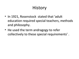 History In 1921, Rosenstock  stated that 'adult education required special teachers, methods and philosophy.  He used the term andragogy to refer collectively to these special requirements' .  