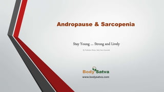 Andropause & Sarcopenia
Stay Young … Strong and Lively
By Prabhakar Shetty, Body Satva Essentials
www.bodysatva.com
 