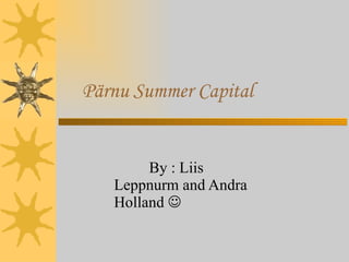 Pärnu Summer Capital By : Liis Leppnurm and Andra Holland   
