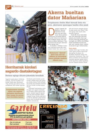 J
    g
J           8    Mañariko jaiak                                                                                           2011ko uztailaren 15a, barikua anboto




                                                                                Akerra bueltan
                                                                                dator Mañariara
                                                                                Txupinazoa Andra Mari koruak bota eta
                                                                                gero, akerraren igoeragaz hasiko dira jaiak



                                                                                D
                                                                                             urangon “zapoak” eta       dute eta txosnan eskegita egongo
                                                                                             Mañarian “akerrak.”        da, jaiak amaitu arte. Hilaren 16an
                                                                                             Historikoki horrela        erre egingo dute maozko telaz
                                                                                             deitu izan zaie maña-      egindako panpina.
                                                                                             riarrei. Akerra jaietako       Duela 26 urte jai batzordeak
                                                                                maskota izan da hainbat biderrez,       egin zuen lehenengoz akerraren
                                                                                eta aurten ohitura hori berreskura-     panpina, eta hainbat urtean egin
                                                                                tzeko ahalegina egingo dute: jaiei      eta gero, batzordea deseginda ohi-
                                                                                hasiera emateko, abuztuaren 13an,       tura galdu zen. 2007an eta 2008an
                                                                                txupinazoa bota eta gero akerraren      Gazte Asanbladak berreskuratu
                                                                                igoera egingo dute.                     egin zuen maskota. Azken urteetan
                                                                                    Arratsaldeko 19:00etan botako       ez da akerrik egon Andramarietan.
                                                                                dute txupinazoa Andra Mari abes-
                                                                                batzako kideek. Gero akerra igoko       Herri-afaria
                                                                                                                        Jaietako lehen egun horretan, ake-
                                                                                                                        rraren igoera ondoren dantza alar-
                                                                                  Mañariarrei “akerrak”                 dea egongo da plazan, eta
                                                                                    deitu izan zaie eta                 20:30ean afaritarako batuko dira
                                                                                  1985ean jai batzordeak                mañariarrak. Abuztuaren 16an, mar-
                                                                                                                        titzena, amaituko dira Andramariak,
                                                                                 akerra jaietako maskota
                                                                                                                        txupinazo egunean igotako akerra
                                                                                       bihurtu zuen                     erreta. Eguerdian paella txapelketa
                                                                                                                        eta herri bazkaria edukiko dituzte.



Herritarrak kirolari
sagardo dastaketagaz
Bertsoz egingo dituzte jokoetako kronikak
Sagardo kupela plazan, trikitilariak,   Herritarrek parte hartzeko aurten
pintxoak... eta herri-kiroletan nork    aurreko urteetan baino joko gehia-
probak hobeto egin. Abuztuaren          go antolatu dituzte. Parte-hartzaile-
14an, domeka, giro ederra sortuko       ak animatu eta zirikatzeko bertsola-
da Mañarian, herri kirolen inguruan.    riek herri-kirolen kronikak egingo
                                        dituzte.
                                            Lehenago txupinazoaren aurre-
 Txupinazoaren aurretik                 tik egiten zen sagardo dastaketa
   egiten zen sagardo                   herri-kirolekin batera egingo dute
  dastaketa abuztuaren                  aurten. Jaietako bigarren egunak
                                        alaia eta parte-hartzailea izateko
 14an izango da aurten,
                                        osagaiak izango dituela, zalantzarik
  herri kirolekin batera                ez. Herriko elkarteen parte-hartzea
                                        eskatu dute horretarako Mañariko
                                        Udaleko arduradunek.
 