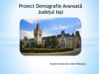 Proiect Demografie Avansată
Judeţul Iaşi
Student masterand: Andra Rădulescu
 