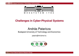 Budapest University of Technology and Economics 
Challenges in Cyber-Physical Systems 
András Pataricza 
Budapest University of Technology and Economics 
pataric@mit.bme.hu 
Fault-Tolerant Systems Research Group 
 