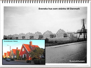 Svenska hus som skänks till Danmark
 