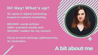 Hi! Hey! What's up?
10+ years in digital marketing
6 years in content marketing
500.000+ words written
1000+ outreach emai...