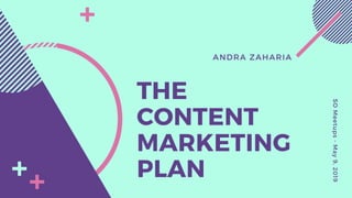 ANDRA ZAHARIA
THE
CONTENT
MARKETING
PLAN
SOMeetups-May9,2019
 