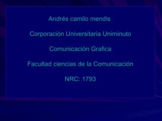 Andrés camilo mendis

Corporación Universitaria Uniminuto

       Comunicación Grafica

Facultad ciencias de la Comunicación

            NRC: 1793
 