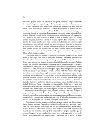 14
disse uma graça e houve um inesperado riso geral, como se a alegria desterrada
tivesse voltado, por uns segundos, para iluminar os pensamentos ocultos nas trevas.
Wladas dormiu um sono pesado, com sonhos sem continuidade, cheio de luzes
fortes e uma angústia que o envolvia. Acordou bruscamente e, durante um momento, esperou que acendessem uma lâmpada. Ele aceitava a realidade da cegueira,
como algo fantástico e transitório. Imaginava que, em outros países, a situação fosse
diversa, laboratórios e cientistas atômicos estariam pesquisando a salvação de todos. Antes de um cego vir buscá-lo, tinha de ficar no mesmo lugar. Não queria
acordar ninguém, sussurrou o nome de Vasco e esperou. Não sabe como, ele veio
ensinar-lhe aquele mundo vazio, onde as coisas se materializavam debaixo dos pés
ou coladas aos seus dedos. É verdade que esses contatos perduravam na memória,
e se adivinhava o buraco da véspera, as mãos reconheciam a forma tocada antes.
Mas, quando mãos e pés palmilhavam um novo caminho, só os barulhos orientavam, ou tinha-se que chamar pedindo auxílio, para a experiência dos que eram
filhos definitivos da escuridão.
Estavam no sexto dia sem luz. A temperatura descera, mas era normal nessa
época do ano. Logo, o sol aquecia, de alguma maneira, a atmosfera. Não devia ser
de ordem cósmica o fenômeno. Alguém citou profecias da Bíblia, o fim dos tempos.
Outro sugeria misteriosa invasão por outro planeta. Falando alto, no escuro, Wladas
tentava pôr equilíbrio nas suposições, filtrando-as em relação ao que a ciência poderia elucidar. Parece que não se tratava de invasão de outros planetas nem do fim
do mundo. A terra, em seu deslocamento pelo espaço, teria sido penetrada por uma
substância qualquer que atingisse o sistema nervoso central ao mesmo tempo que
impedisse a combustão. Eram explicações tolas e improváveis tanto quanto as metafísicas e transcendentais. Vasco dizia que, mesmo sem consultar o relógio, ainda
percebia uma sutil diferença entre as horas do dia e da noite. Wladas achava que
era o hábito, o organismo acostumado com os sucessivos períodos de descanso e
trabalho. De tempos em tempos alguém subia em uma escada situada junto à porta,
do lado de fora, e virava a cabeça para os quatro pólos. Gritavam, às vezes, com
entusiasmo, ao perceberem vagos clarões. Alvoroçavam-se, andando de braços estendidos até a porta, alguns em direção oposta, a bater nas paredes e perguntar:
“Onde estão vocês? Viram alguma coisa, o que foi, o que foi?” De tanto se repetir a
alegria se desgastou quando “vislumbravam” alguma novidade. Depois de exames e
discussões, a sombra continuava total. A vida se desenrolava na Chácara com algumas confusões e transtornos, resolvidos pelos cegos. Wladas observou que conhecia
quem o era, pelo tom de voz. Estranho afinal, pois ninguém via.
Os refugiados tinham uma perceptível nota de amargura no que diziam ou pediam. Quando tentavam frases alegres, as sombras eliminavam o sorriso, a vivacidade dos olhos. Quando enxergamos, são eles que dão à palavra um tempero sutil,
espécie de auréola intraduzível que não mais existe no escuro. Os cegos tinham
inflexão de voz diferente. Não se poderia saber se fora a própria escuridão que os
mudara. Era provável que sim. Em Vasco, com mais nitidez, percebia-se um modo
firme, a maneira de quem age com segurança e melhor do que os outros e se sente

 