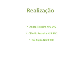 • André Teixeira Nº5 9ºC
• Cláudio Ferreira Nº9 9ºC
• Rui Rajão Nº23 9ºC
 