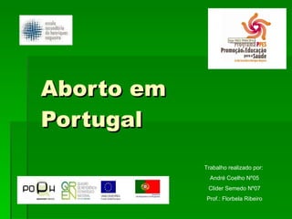 Aborto em Portugal Trabalho realizado por:  André Coelho Nº05 Clider Semedo Nº07 Prof.: Florbela Ribeiro 