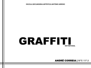 ESCOLA SECUNDÁRIA ARTÍSTICA ANTÓNIO ARROIO GRAFFITI EM PORTUGAL ANDRÉ CORREIA | Nº5 11ºJ 