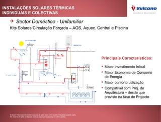 INSTALAÇÕES SOLARES TÉRMICAS
INDIVIDUAIS E COLECTIVAS

         Sector Doméstico - Unifamiliar
  Kits Solares Circulação Forçada – AQS, Aquec. Central e Piscina




                                                                                                    Principais Características:

                                                                                                     Maior Investimento Inicial
                                                                                                     Maior Economia de Consumo
                                                                                                      de Energia
                                                                                                     Maior conforto utilização
                                                                                                     Compatível com Proj. de
                                                                                                      Arquitectura – desde que
                                                                                                      previsto na fase de Projecto



  © Bosch Thermotechnik GmbH reserves all rights even in the event of industrial property rights.
  We reserve all rights of disposal such as copying and passing on to third parties.
 