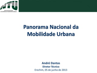André Dantas
Diretor Técnico
Erechim, 05 de junho de 2013
Panorama Nacional da
Mobilidade Urbana
 