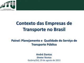 André Dantas
Diretor Técnico
Goiânia/GO, 29 de agosto de 2013
Contexto das Empresas de
Transporte no Brasil
Painel: Planejamento e Qualidade do Serviço de
Transporte Público
 