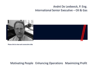 André De Leebeeck, P. Eng.
                                              International Senior Executive – Oil & Gas




Please click to view each consecutive slide




    Motivating People Enhancing Operations Maximizing Profit
 