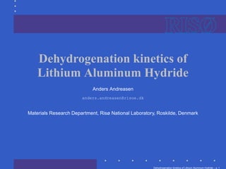 Dehydrogenation kinetics of
    Lithium Aluminum Hydride
                            Anders Andreasen
                       anders.andreasen@risoe.dk


Materials Research Department, Risø National Laboratory, Roskilde, Denmark




                                                      Dehydrogenation kinetics of Lithium Aluminum Hydride – p.
 