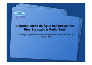 Disponibilidade de Água nas bacias dos
     Rios Sorocaba e Médio Tietê
 Fundação Agência de Bacias Hidrográficas do Rio Sorocaba e
                       Médio Tietê
 