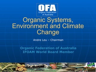 Organic Systems, Environment and Climate Change Andre Leu –  Chairman Organic Federation of Australia IFOAM World Board Member Organic Federation  of Australia 