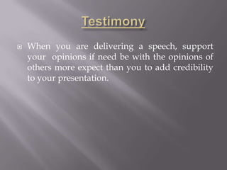  When you are delivering a speech, support
your opinions if need be with the opinions of
others more expect than you to add credibility
to your presentation.
 