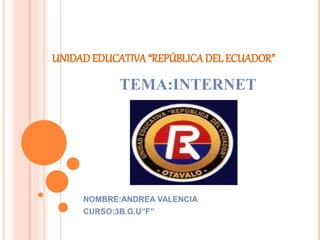 UNIDADEDUCATIVA “REPÚBLICA DEL ECUADOR”
TEMA:INTERNET
NOMBRE:ANDREA VALENCIA
CURSO:3B.G.U”F”
 