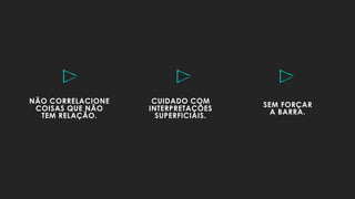CUIDADO COM
INTERPRETAÇÕES
SUPERFICIAIS.
SEM FORÇAR
A BARRA.
NÃO CORRELACIONE
COISAS QUE NÃO
TEM RELAÇÃO.
 