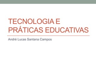 TECNOLOGIA E
PRÁTICAS EDUCATIVAS
André Lucas Santana Campos
 