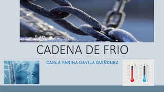 CADENA DE FRIO
CARLA YANINA DAVILA QUIÑONEZ
 