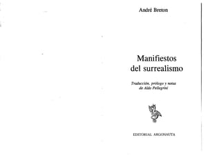 André Breton 
Manifiestos 
del surrealismo 
Traducción, prólogo y notas 
de Aldo Pellegrini 
EDITORIAL ARGONAUTA 
 