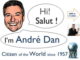 Salut ! Hi! I’m  André Dan   Citizen   of the  World  since   1957 2009 in 12 slides 