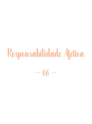 Responsabilidade Afetiva
~ 06 ~
 