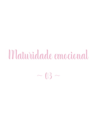 Maturidade emocional
~ 03 ~
 