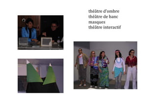 théâtre	
  d’ombre	
  
théâtre	
  de	
  banc	
  
masques	
  
théâtre	
  interactif	
  
 