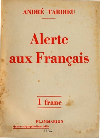 ,
       ANDRE TARDIEU




 . -Alerte
aux Français


                   1 franc

                  FLAMMARION
Quatre-vingt-quinzième mille

                          1 g3'

 