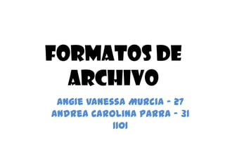 FORMATOS DE
  ARCHIVO
 Angie Vanessa Murcia - 27
Andrea Carolina Parra – 31
            1101
 