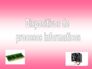 Dispositivos de  procesos informaticos 