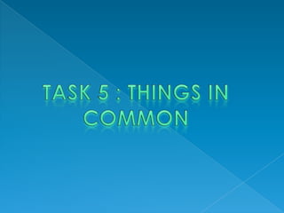 TASK 5 : THINGS IN COMMON 