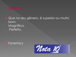 ExcelenteQue no seu gênero, é superior ou muito bom.Magnífico.  Perfeito.Fonema:s