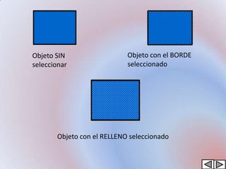 Objeto SIN                  Objeto con el BORDE
seleccionar                 seleccionado




       Objeto con el RELLENO seleccionado
 